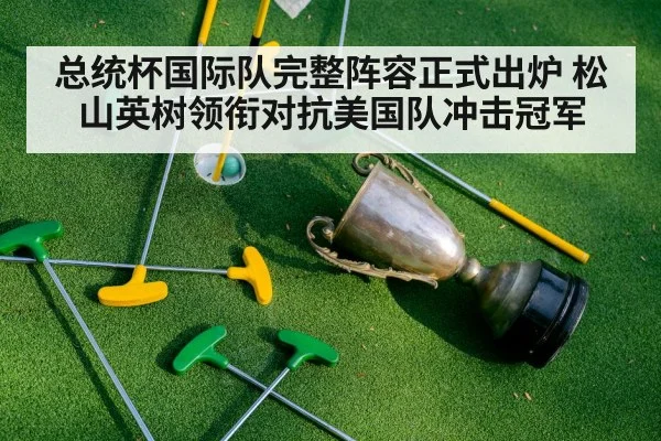 总统杯国际队完整阵容正式出炉 松山英树领衔对抗美国队冲击冠军