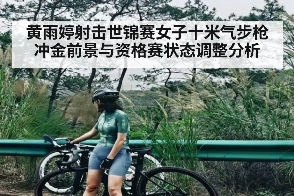 黄雨婷射击世锦赛女子十米气步枪冲金前景与资格赛状态调整分析