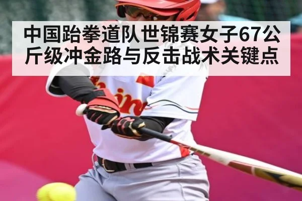 中国跆拳道队世锦赛女子67公斤级冲金路与反击战术关键点