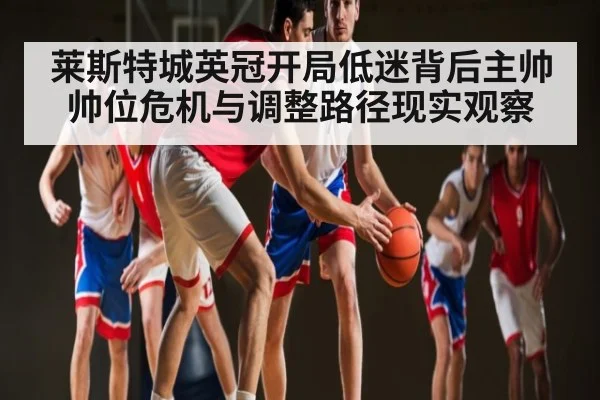 莱斯特城英冠开局低迷背后主帅帅位危机与调整路径现实观察