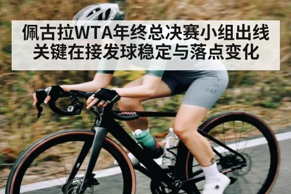 佩古拉WTA年终总决赛小组出线关键在接发球稳定与落点变化