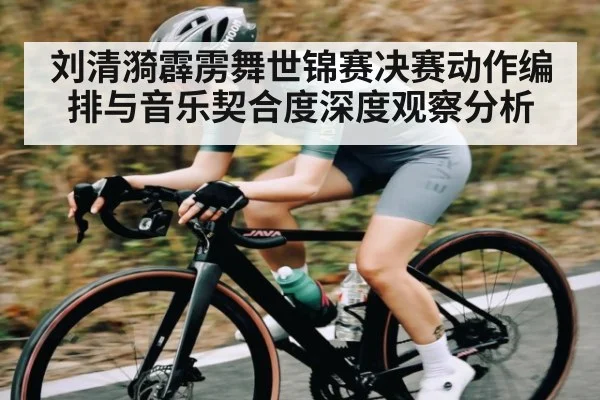 刘清漪霹雳舞世锦赛决赛动作编排与音乐契合度深度观察分析